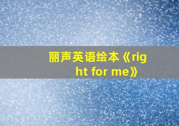 丽声英语绘本《right for me》